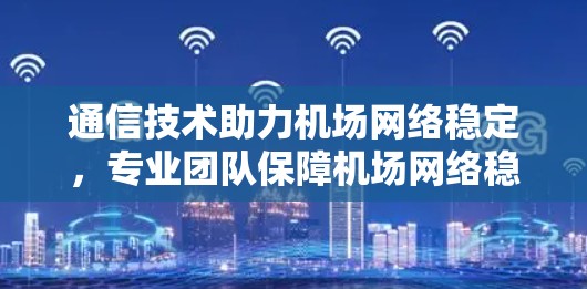 通信技术助力机场网络稳定，专业团队保障机场网络稳定性