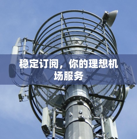 稳定订阅，你的理想机场服务