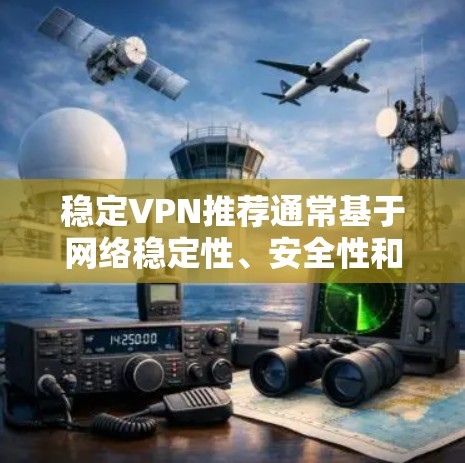稳定VPN推荐通常基于网络稳定性、安全性和兼容性要求。以下是一些常见的推荐和建议，帮助您选择合适的稳定VPN