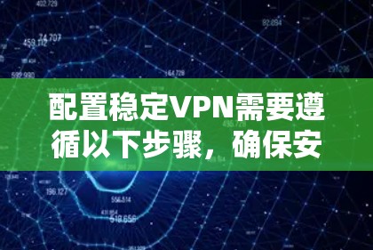 配置稳定VPN需要遵循以下步骤，确保安全性和稳定性