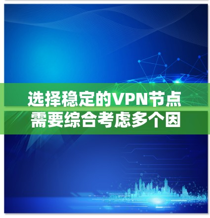 选择稳定的VPN节点需要综合考虑多个因素，以确保数据安全和传输稳定。以下是一个分步骤的指南，帮助你在选择VPN节点时做出明智的决定