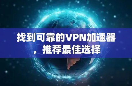 找到可靠的VPN加速器，推荐最佳选择