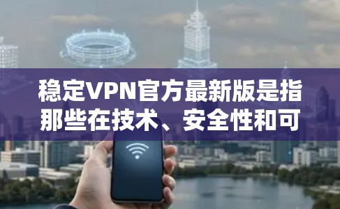 稳定VPN官方最新版是指那些在技术、安全性和可靠性方面表现良好的网络服务，通常在经过严格的认证和检测后提供。以下是一些知名的稳定VPN服务，供参考
