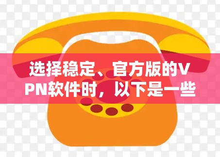 选择稳定、官方版的VPN软件时，以下是一些关键考虑的因素和推荐