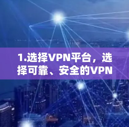 1.选择VPN平台，选择可靠、安全的VPN平台，如169.193.168.225、127.1或233.168.225
