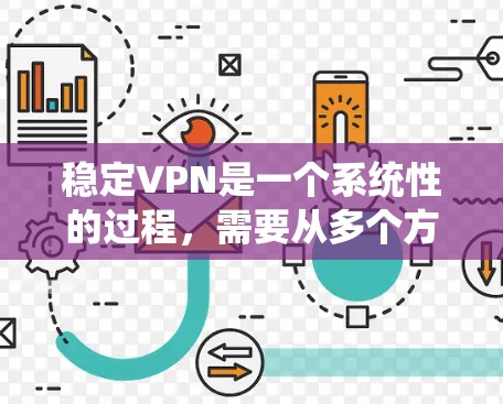 稳定VPN是一个系统性的过程，需要从多个方面进行全面的配置和管理。以下是一步步的建议，帮助你稳定一个VPN