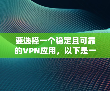 要选择一个稳定且可靠的VPN应用，以下是一个有条理的指南