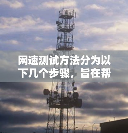 网速测试方法分为以下几个步骤，旨在帮助你了解和优化你的网络性能