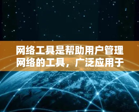 网络工具是帮助用户管理网络的工具，广泛应用于多个领域。以下是针对网络工具的评测，结合功能、性能、易用性、价格等因素，分析和比较不同工具的优缺点