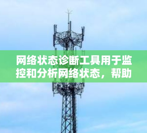 网络状态诊断工具用于监控和分析网络状态，帮助排除网络问题。以下是详细的步骤指南和推荐工具