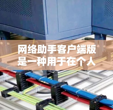 网络助手客户端版是一种用于在个人电脑上运行网络设备的客户端软件。它通常与网络助手PC版兼容，提供相同的功能，但可能有更直接的界面和操作。以下是关于网络助手客户端版的详细信息