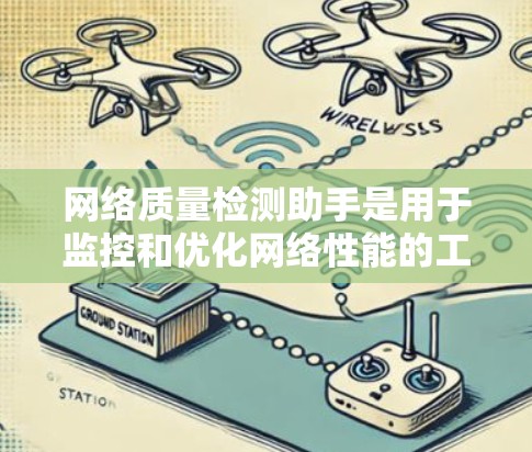 网络质量检测助手是用于监控和优化网络性能的工具，通常用于网站优化和网络测试。以下是关于该工具的详细分步指南