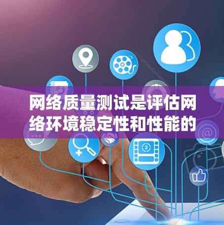 网络质量测试是评估网络环境稳定性和性能的关键工具，以下是系统性学习的指南
