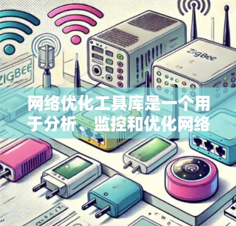 网络优化工具库是一个用于分析、监控和优化网络性能的软件工具集合。以下是几种常用的网络优化工具库