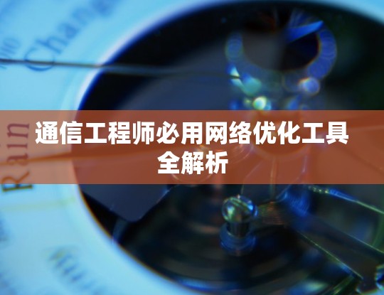 通信工程师必用网络优化工具全解析