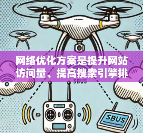 网络优化方案是提升网站访问量、提高搜索引擎排名、优化用户体验的重要环节。以下是一些常见的网络优化方案，供您参考