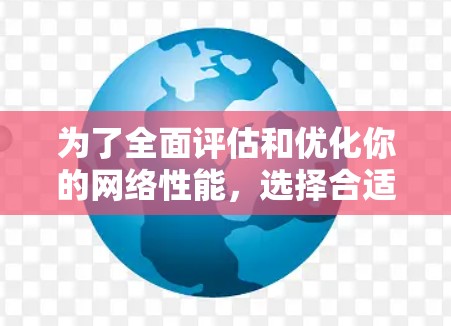 为了全面评估和优化你的网络性能，选择合适的网络延迟工具至关重要。以下是一份综合性的测试工具推荐，涵盖测试不同网络连接、检测延迟累积、记录数据以及计算指标