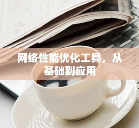 网络性能优化工具，从基础到应用