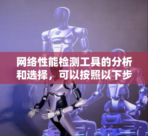 网络性能检测工具的分析和选择，可以按照以下步骤进行