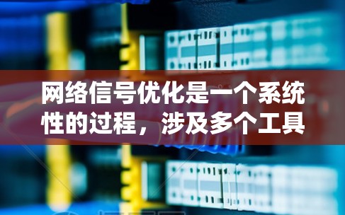 网络信号优化是一个系统性的过程，涉及多个工具和技巧的整合和优化。以下是对网络信号优化的系统化指南，帮助您更好地理解并实施网络优化