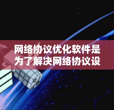 网络协议优化软件是为了解决网络协议设计和优化问题而开发的应用程序，旨在提高网络性能、可靠性以及安全性。以下是对网络协议优化软件的详细分析