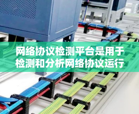 网络协议检测平台是用于检测和分析网络协议运行状态的工具,旨在确保数据传输的高效、安全和可靠性。以下是对该领域的概述和总结 网络协议检测平台是用于检测和分析网络协议运行状态的工具,旨在确保数据传输的高效、安全和可靠性。以下是对该领域的概述和总结