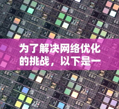 为了解决网络优化的挑战，以下是一个详细的优化方案，涵盖从评估到实施的关键步骤，并考虑了资源限制和用户体验的影响