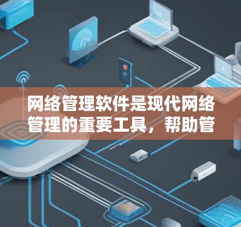 网络管理软件是现代网络管理的重要工具，帮助管理员高效管理网络设备，优化网络性能，保障安全和稳定，促进企业健康发展。以下是对网络管理软件的详细介绍