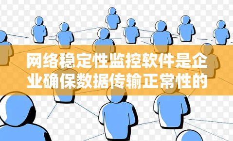 网络稳定性监控软件是企业确保数据传输正常性的关键工具，涵盖开源和第三方两种主要类型。以下是对这些软件的详细介绍