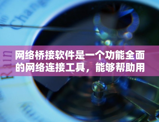 网络桥接软件是一个功能全面的网络连接工具，能够帮助用户管理多种设备之间的网络连接，包括防火墙控制、多设备连接、远程连接等。以下是对该软件的详细分析