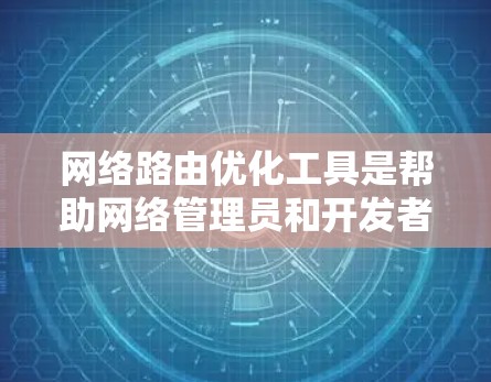 网络路由优化工具是帮助网络管理员和开发者提高网络性能的重要工具。以下是对这些工具的详细介绍和应用指南