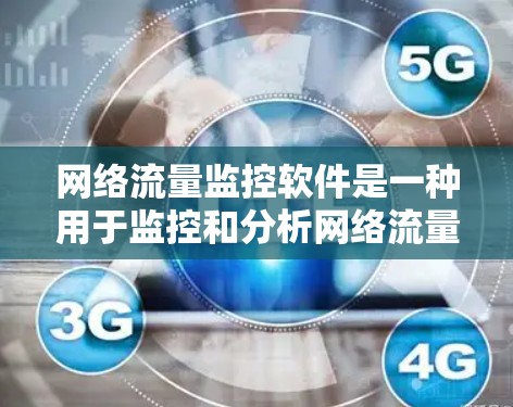 网络流量监控软件是一种用于监控和分析网络流量的工具，广泛应用于企业网络管理、故障检测、流量分析等领域。以下是一些常用的网络流量监控软件及其特点