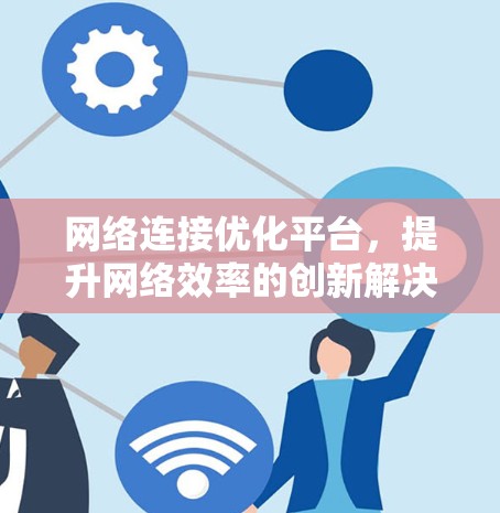 网络连接优化平台，提升网络效率的创新解决方案