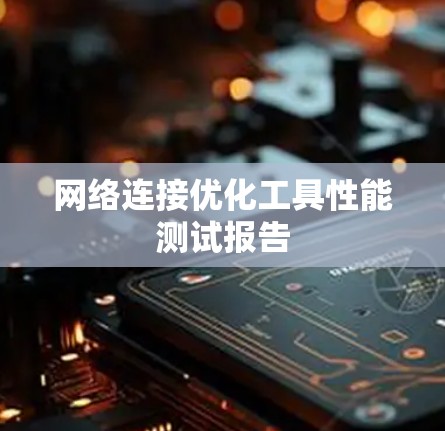 网络连接优化工具性能测试报告 网络连接优化工具性能测试报告