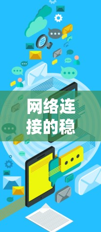 网络连接的稳定是一个关键问题，尤其是在家庭、企业或需要高可靠性的环境中。以下是一些常见的网络连接稳定方案和建议，帮助你优化网络性能