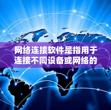 网络连接软件是指用于连接不同设备或网络的软件，通常包括以下几种类型