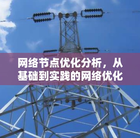 网络节点优化分析，从基础到实践的网络优化之道