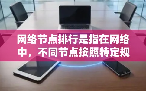 网络节点排行是指在网络中，不同节点按照特定规则分配位置或优先级。这些规则通常基于物理位置、连接强度、资源分配或访问权限等。以下是对网络节点排行的系统总结