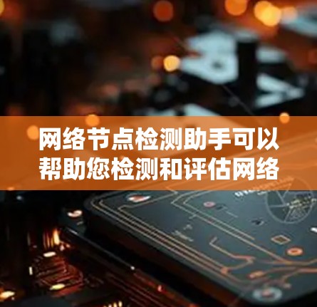 网络节点检测助手可以帮助您检测和评估网络节点的状态，确保网络环境稳定、安全。以下是一些常见的网络节点检测服务和操作步骤