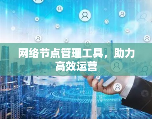 网络节点管理工具，助力高效运营