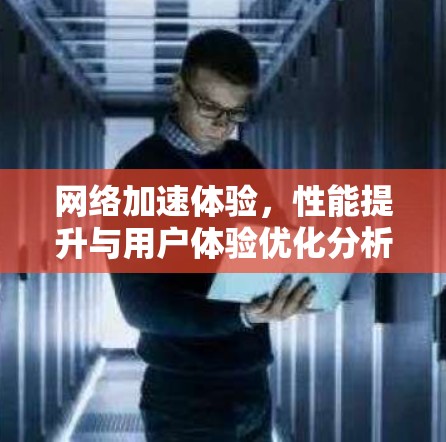 网络加速体验,性能提升与用户体验优化分析 网络加速体验,性能提升与用户体验优化分析