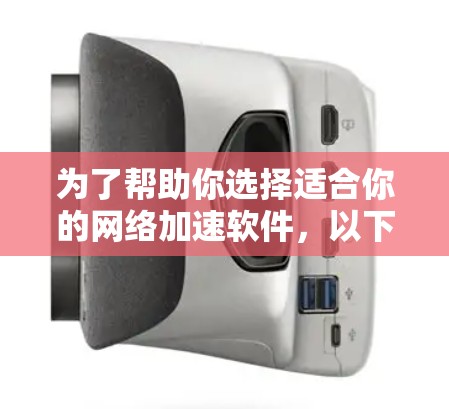 为了帮助你选择适合你的网络加速软件，以下是一个有条理的指南，结合你的需求和可能性