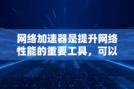 网络加速器是提升网络性能的重要工具,可以帮助用户更快地访问网页、下载文件、连接视频流等。以下是网络加速器的最新版本及其特点 网络加速器是提升网络性能的重要工具,可以帮助用户更快地访问网页、下载文件、连接视频流等。以下是网络加速器的最新版本及其特点