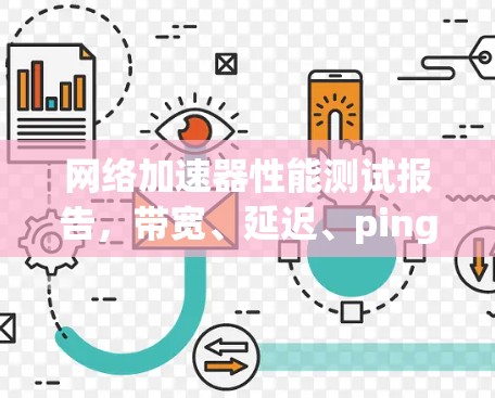 网络加速器性能测试报告，带宽、延迟、ping等指标的分析与应用
