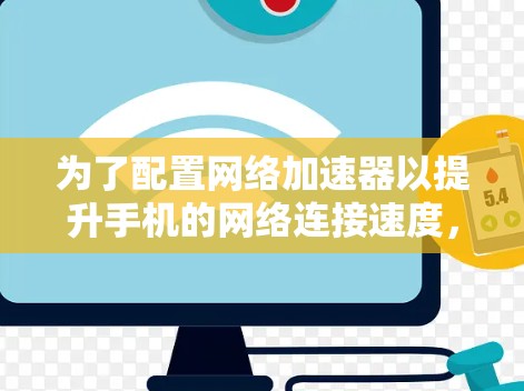 为了配置网络加速器以提升手机的网络连接速度,您可以按照以下步骤进行操作 为了配置网络加速器以提升手机的网络连接速度,您可以按照以下步骤进行操作