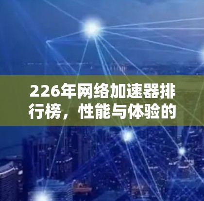 226年网络加速器排行榜,性能与体验的双丰收 226年网络加速器排行榜,性能与体验的双丰收