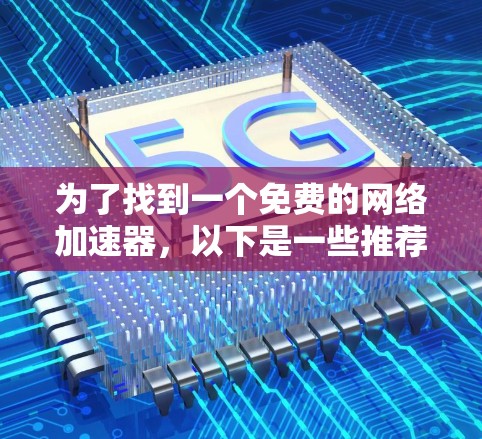 为了找到一个免费的网络加速器,以下是一些推荐的选择,每个工具都有其独特的优势和适用场景 为了找到一个免费的网络加速器,以下是一些推荐的选择,每个工具都有其独特的优势和适用场景