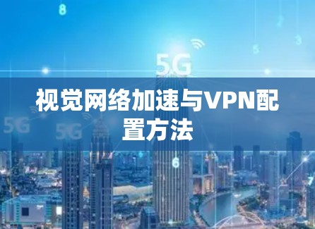 视觉网络加速与VPN配置方法