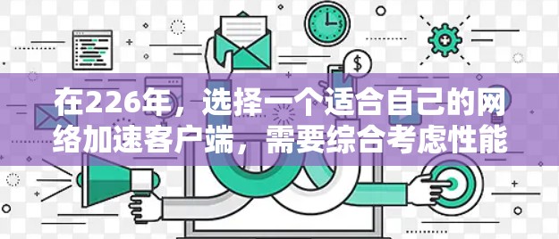 在226年，选择一个适合自己的网络加速客户端，需要综合考虑性能、价格、安全性、兼容性和使用习惯。以下是一个分步骤的建议