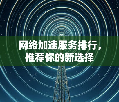 网络加速服务排行，推荐你的新选择
